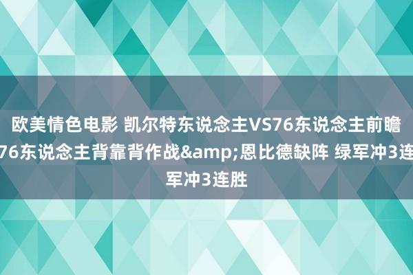 欧美情色电影 凯尔特东说念主VS76东说念主前瞻:76东说念主背靠背作战&恩比德缺阵 绿军冲3连胜