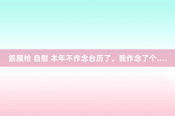 筋膜枪 自慰 本年不作念台历了，我作念了个....