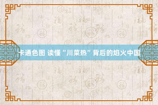 卡通色图 读懂“川菜热”背后的焰火中国