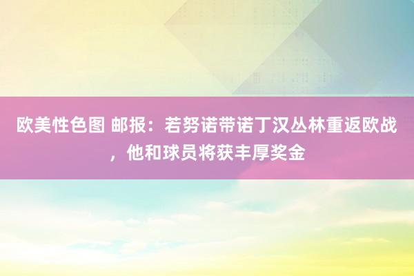 欧美性色图 邮报:若努诺带诺丁汉丛林重返欧战,他和球员将获丰厚奖金