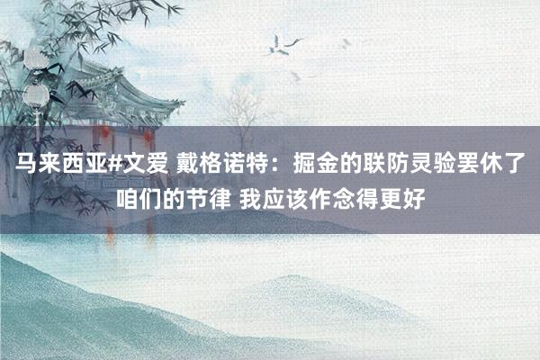马来西亚#文爱 戴格诺特：掘金的联防灵验罢休了咱们的节律 我应该作念得更好