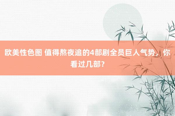 欧美性色图 值得熬夜追的4部剧全员巨人气势，你看过几部？