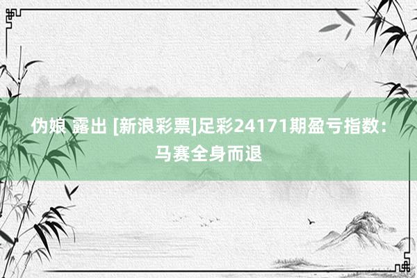 伪娘 露出 [新浪彩票]足彩24171期盈亏指数：马赛全身而退